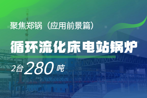   聚焦鄭鍋2*280t/h循環流化床電站鍋爐（應用前景篇）